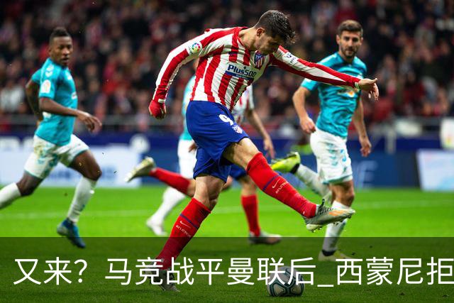 又来？马竞战平曼联后 西蒙尼拒绝和朗尼克握手