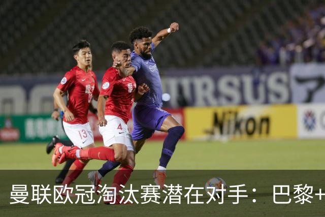 曼联欧冠淘汰赛潜在对手：巴黎+马竞+国米