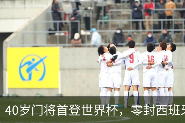 40岁门将首登世界杯，零封西班牙“一战封神”！