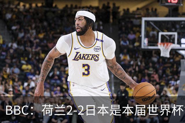 BBC：荷兰2-2日本是本届世界杯第一场准时开球的比赛